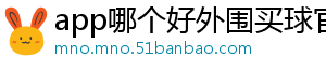 app哪个好外围买球官方版